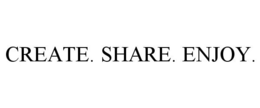 CREATE. SHARE. ENJOY.