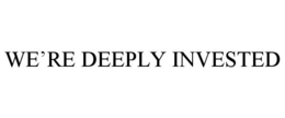 WE'RE DEEPLY INVESTED
