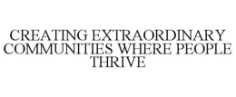 CREATING EXTRAORDINARY COMMUNITIES WHERE PEOPLE THRIVE
