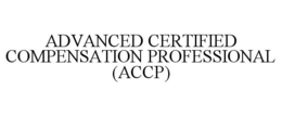 ADVANCED CERTIFIED COMPENSATION PROFESSIONAL (ACCP)