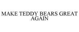 MAKE TEDDY BEARS GREAT AGAIN