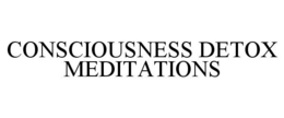 CONSCIOUSNESS DETOX MEDITATIONS