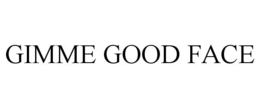 GIMME GOOD FACE
