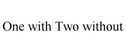 ONE WITH TWO WITHOUT