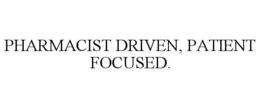 PHARMACIST DRIVEN, PATIENT FOCUSED.