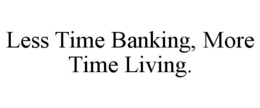 LESS TIME BANKING, MORE TIME LIVING.