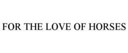 FOR THE LOVE OF HORSES