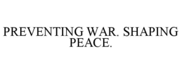 PREVENTING WAR. SHAPING PEACE.