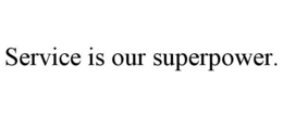 SERVICE IS OUR SUPERPOWER.