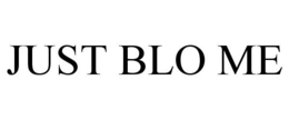 JUST BLO ME