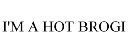 I'M A HOT BROGI