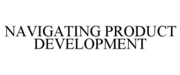 NAVIGATING PRODUCT DEVELOPMENT