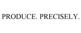 PRODUCE. PRECISELY.