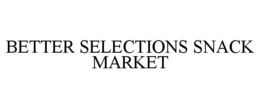 BETTER SELECTIONS SNACK MARKET