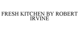 FRESH KITCHEN BY ROBERT IRVINE