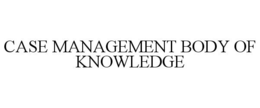 CASE MANAGEMENT BODY OF KNOWLEDGE