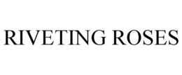 RIVETING ROSES