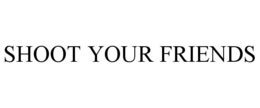 SHOOT YOUR FRIENDS