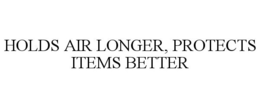 HOLDS AIR LONGER, PROTECTS ITEMS BETTER
