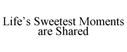 LIFE'S SWEETEST MOMENTS ARE SHARED
