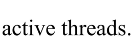 ACTIVE THREADS.