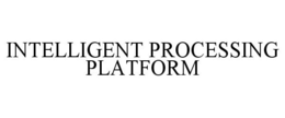INTELLIGENT PROCESSING PLATFORM