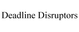 DEADLINE DISRUPTORS