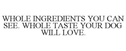 WHOLE INGREDIENTS YOU CAN SEE. WHOLE TASTE YOUR DOG WILL LOVE.