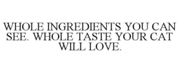 WHOLE INGREDIENTS YOU CAN SEE. WHOLE TASTE YOUR CAT WILL LOVE.
