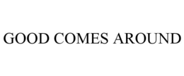 GOOD COMES AROUND