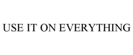 USE IT ON EVERYTHING