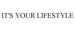IT'S YOUR LIFESTYLE