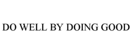 DO WELL BY DOING GOOD