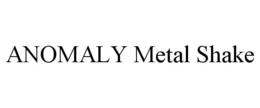ANOMALY METAL SHAKE