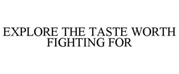 EXPLORE THE TASTE WORTH FIGHTING FOR