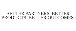 BETTER PARTNERS. BETTER PRODUCTS. BETTER OUTCOMES.