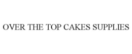 OVER THE TOP CAKE SUPPLIES