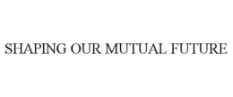 SHAPING OUR MUTUAL FUTURE
