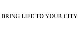 BRING LIFE TO YOUR CITY