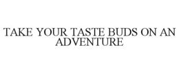 TAKE YOUR TASTE BUDS ON AN ADVENTURE