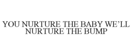 YOU NURTURE THE BABY WE'LL NURTURE THE BUMP