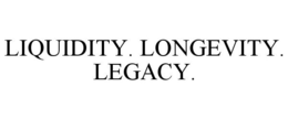 LIQUIDITY. LONGEVITY. LEGACY.