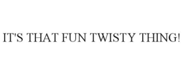 IT'S THAT FUN TWISTY THING!