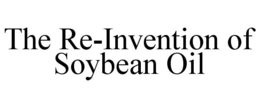 THE RE-INVENTION OF SOYBEAN OIL