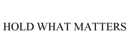 HOLD WHAT MATTERS