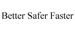 BETTER SAFER FASTER