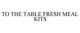 TO THE TABLE FRESH MEAL KITS