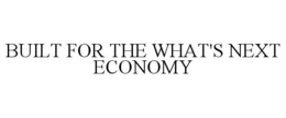 BUILT FOR THE WHAT'S NEXT ECONOMY