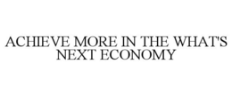 ACHIEVE MORE IN THE WHAT'S NEXT ECONOMY