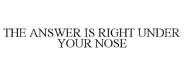 THE ANSWER IS RIGHT UNDER YOUR NOSE